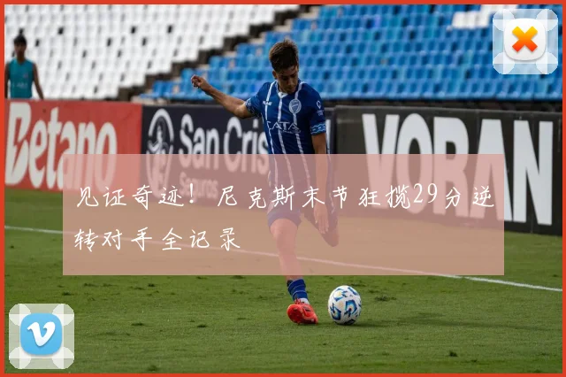 见证奇迹！尼克斯末节狂揽29分逆转对手全记录