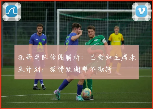 孔蒂离队传闻解析：已告知主席未来计划，深情致谢那不勒斯