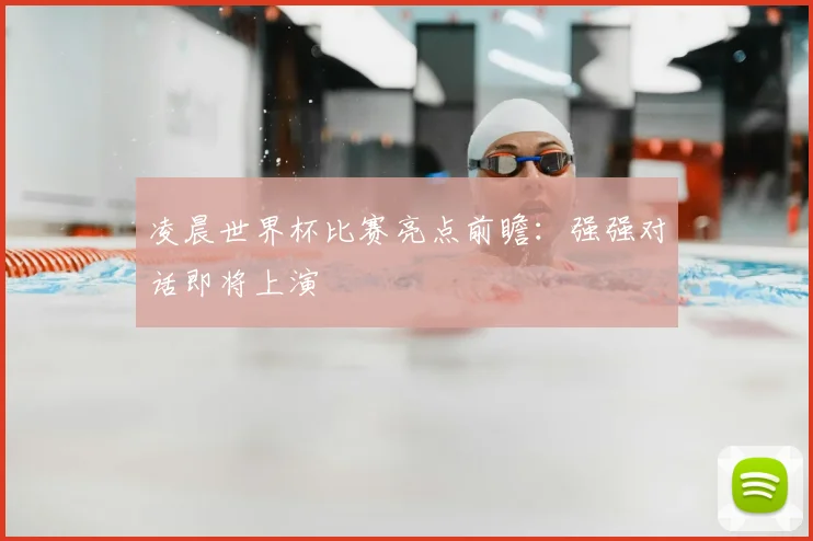 凌晨世界杯比赛亮点前瞻:强强对话即将上演