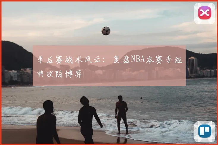 季后赛战术风云：复盘NBA本赛季经典攻防博弈