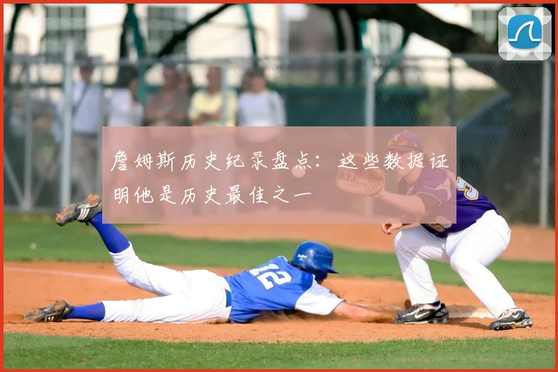 詹姆斯历史纪录盘点：这些数据证明他是历史最佳之一