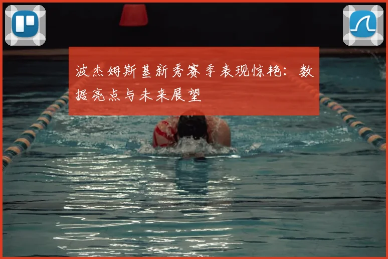 波杰姆斯基新秀赛季表现惊艳：数据亮点与未来展望