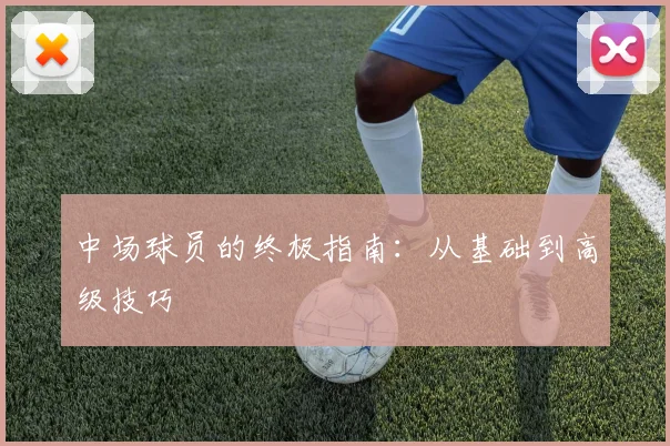 中场球员的终极指南:从基础到高级技巧