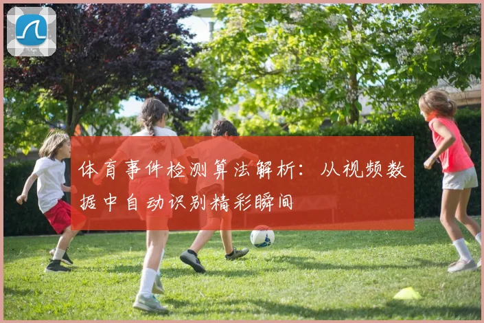 体育事件检测算法解析：从视频数据中自动识别精彩瞬间