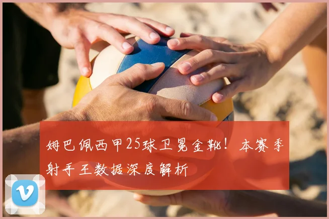 姆巴佩西甲25球卫冕金靴!本赛季射手王数据深度解析