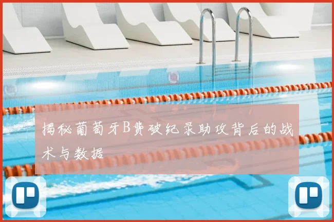 揭秘葡萄牙B费破纪录助攻背后的战术与数据