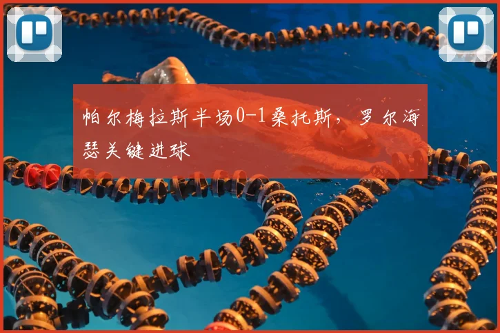 帕尔梅拉斯半场0-1桑托斯，罗尔海瑟关键进球