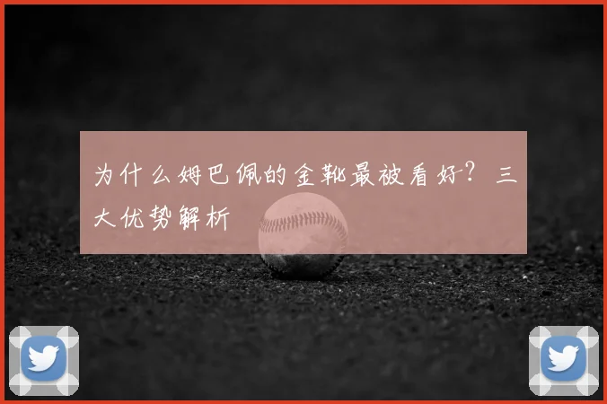 为什么姆巴佩的金靴最被看好？三大优势解析