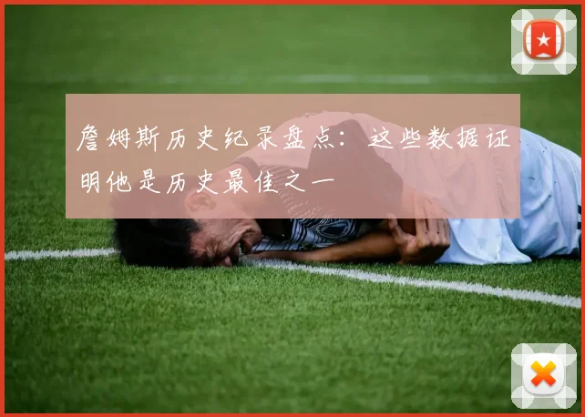 詹姆斯历史纪录盘点:这些数据证明他是历史最佳之一