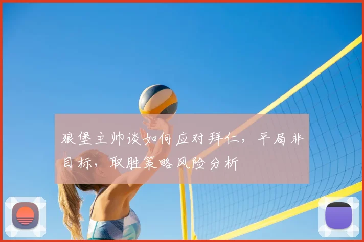 狼堡主帅谈如何应对拜仁，平局非目标，取胜策略风险分析