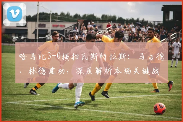 哈马比3-0横扫瓦斯特拉斯：马吉德、林德建功，深度解析本场关键战术与球员表现
