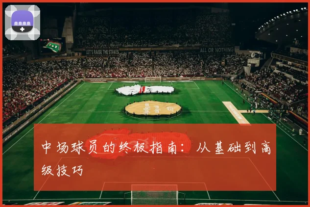 中场球员的终极指南:从基础到高级技巧