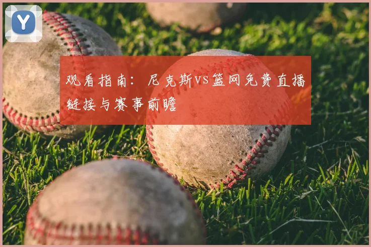 观看指南:尼克斯vs篮网免费直播链接与赛事前瞻