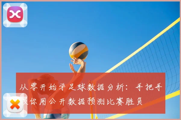 从零开始学足球数据分析:手把手教你用公开数据预测比赛胜负