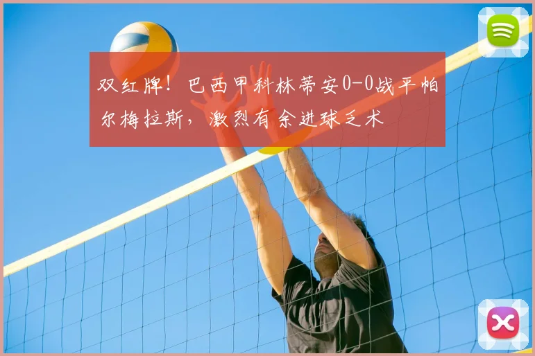 双红牌！巴西甲科林蒂安0-0战平帕尔梅拉斯，激烈有余进球乏术