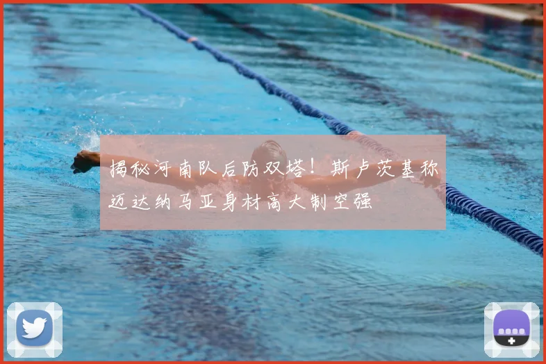 揭秘河南队后防双塔!斯卢茨基称迈达纳马亚身材高大制空强