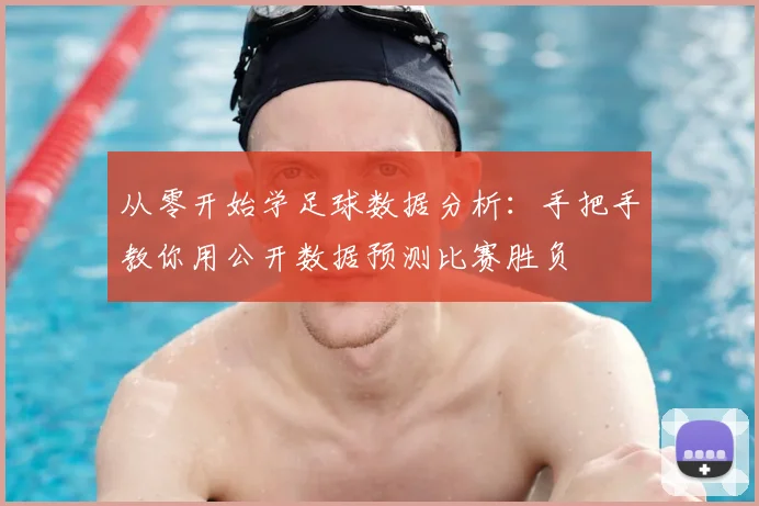 从零开始学足球数据分析：手把手教你用公开数据预测比赛胜负